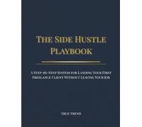 The Side Hustle Playbook: A Step-by-Step System for Landing Your First Freelance Client Without Leaving Your Job: 6 Pillars to Build Consulting Income ... Scripts, Rate-Setting, and Upwork Strategy