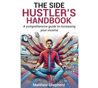 The Side Hustler's Handbook: A comprehensive guide to increasing your income