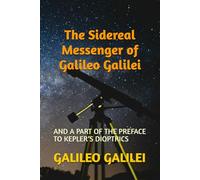 The Sidereal Messenger of Galileo Galilei: AND A PART OF THE PREFACE TO KEPLER’S DIOPTRICS
