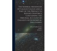 The Sidereal Messenger Of Galileo Galilei And A Part Of The Preface To Kepler's Dioptrics Containing The Original Account Of Galileo's Astronomical Di