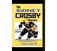 The Sidney Crosby biography: The untold story of a hockey legend and lessons to apply to ignite your dreams