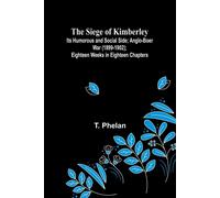 The Siege Of Kimberley; Its Humorous And Social Side; Anglo-Boer War (1899-1902); Eighteen Weeks In Eighteen Chapters