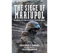 The Siege of Mariupol: The Azovstal Steel Plant and Ukraine’s Battle for Survival