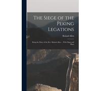 The Siege Of The Peking Legations: Being The Diary Of The Rev. Roland Allen ... With Maps And Plans