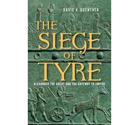 The Siege of Tyre: Alexander the Great and the Gateway to Empire