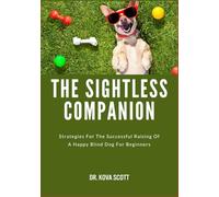 THE SIGHTLESS COMPANION: Strategies For The Successful Raising Of A Happy Blind Dog For Beginners