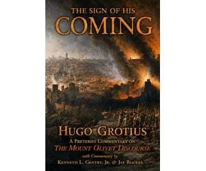 The Sign of His Coming: Hugo Grotius: A Preterist Commentary on the Mount Olivet Discourse