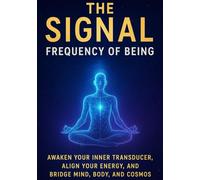 The Signal: Frequency of Being: Aligning The Body, Mind, Soul, and Forms with the Frequencies of the Quantum Universe!