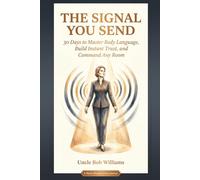 The Signal You Send: 30 Days to Master Body Language, Build Instant Trust, and Command Any Room