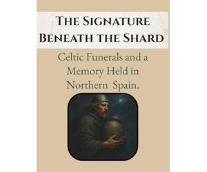 The Signature Beneath the Shard: Celtic Funerals and a Memory Held in Northern Spain.