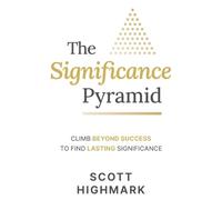The Significance Pyramid: Climb Beyond Success to Find Lasting Significance