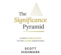 The Significance Pyramid: Climb Beyond Success to Find Lasting Significance