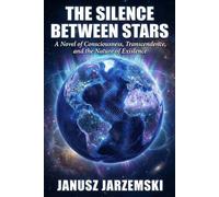 THE SILENCE BETWEEN STARS: A Novel of Consciousness, Transcendence and the Nature of Existence