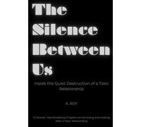 The Silence Between Us: Inside the Quiet Destruction of a Toxic Relationship : 12 Honest, Heartbreaking Chapters on Surviving and Healing After a Toxic Relationship
