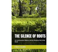 THE SILENCE OF ROOTS: On Consciousness, Balance, and the Wisdom of the Living World