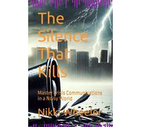 The Silence That Kills: Master Crisis Communications In A Noisy World