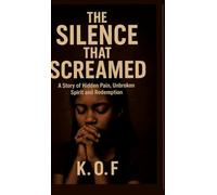 The Silence that Screamed: A Story of Hidden Pain, Unbroken Spirit and Redemption