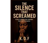 The Silence that Screamed: A Story of Hidden Pain, Unbroken Spirit and Redemption