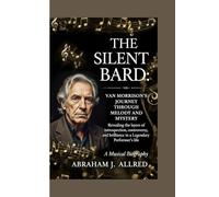 THE SILENT BARD: VAN MORRISON'S JOURNEY THROUGH MELODY AND MYSTERY -: Revealing the layers of introspection, controversy, and brilliance in a Legendary Performer's life
