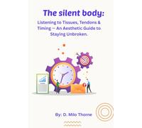 The silent body:: Listening to Tissues , Tendons & Timings - An Aesthetic Guide To Staying Unbroken.