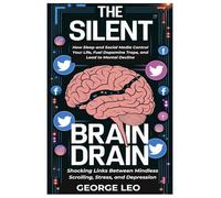 The Silent Brain Drain: Shocking Links Between Mindless Scrolling, Stress, and Depression: How Sleep and Social Media Control Your Life, Fuel Dopamine Traps, and Lead to Mental Decline