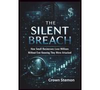 THE SILENT BREACH: How Small Businesses Lose Millions Without Ever Knowing They Were Attacked