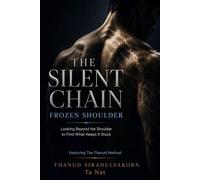 THE SILENT CHAIN: FROZEN SHOULDER: Looking Beyond the Shoulder to Find What Keeps It Stuck