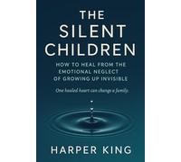 THE SILENT CHILDREN: How to Heal from the Emotional Neglect of Growing Up Invisible
