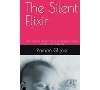 The Silent Elixir: Unlocking the Hidden Power of Sleep for Health, Wealth, and Longevity