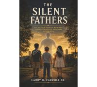 THE SILENT FATHERS -THE UNTOLD STORY OF MEN WHO STAYED, SACRIFICED, AND WERE NEVER SEEN