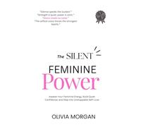 THE SILENT FEMINIE POWER: Awaken Your Feminine Energy, Build Quiet Confidence, and Step Into Unstoppable Self-Love