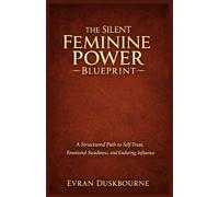 The Silent Feminine Power Blueprint: A Structured Path to Self-Trust, Emotional Steadiness, and Enduring Influence