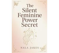 THE SILENT FEMININE POWER SECRET: Release the hidden power within and own your authentic feminine identity