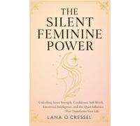 THE SILENT FEMININE POWER: Unlocking Inner Strength, Confidence, Self-Worth, Emotional Intelligence, and the Quiet Influence That Transforms Your Life