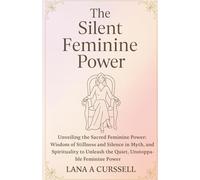 The Silent Feminine Power: Unveiling the Sacred Feminine Power: Wisdom of Stillness and Silence in Myth, Psychology, and Spirituality to Unleash the Quiet, Unstoppable Feminine Power