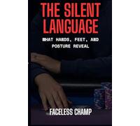The Silent Language - What Hands, Feet, and Posture Reveal: How to Read Poker Players by Decoding the Body’s Hidden Signals