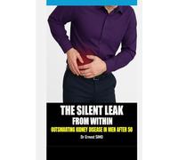 The Silent Leak from Within: A Man's guide to Outsmarting Kidney Disease After 50