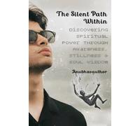 The Silent Path Within: Discovering Spiritual Power Through Awareness, Stillness & Soul Wisdom