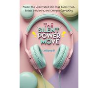The Silent Power Move: Master the Underrated Skill That Builds Trust, Boosts Influence, and Changes Everything