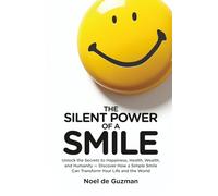 The Silent Power of a Smile: Unlocking the Secrets to Happiness, Health, Wealth, and Humanity - Discover How a Simple Smile Can Transform Your Life and the World