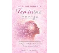 The Silent Power of Feminine Energy: Unlocking Gentle Influence, Emotional Intelligence, and High-Value Confidence Through Authentic Stillness