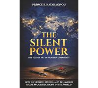 THE SILENT POWER: THE SECRET ART OF MODERN DIPLOMACY: How Influence, Speech, And Behavior Shape The World's Major Decisions