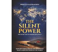 THE SILENT POWER: THE SECRET ART OF MODERN DIPLOMACY: How Influence, Speech, And Behavior Shape The World's Major Decisions