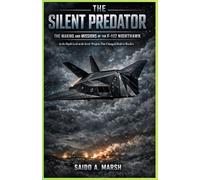 The Silent Predator: The Making and Missions of the F-117 Nighthawk: An In-Depth Look at the Secret Weapon That Changed Modern Warfare"