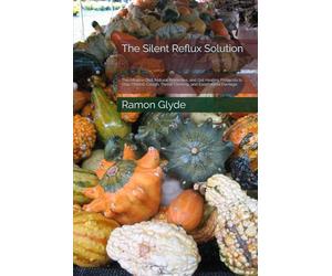 The Silent Reflux Solution: The Alkaline Diet, Natural Remedies, and Gut Healing Protocols to Stop Chronic Cough, Throat Clearing, and Esophageal Damage