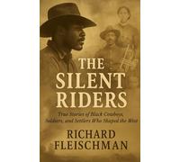 The Silent Riders: True Stories of Black Cowboys, Soldiers, and Settlers Who Shaped the West