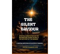 THE SILENT SAVIOUR: APOSTOLIC MEDITATION ON THE INCARNATION , DIVINE SILENCE & THE MYSTERY OF THE MANGER