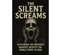 The Silent Screams: Exploring the Weirdest, Darkest Secrets the World Tried to Hide