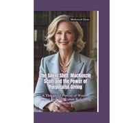THE SILENT SHIFT: MacKenzie Scott and the Power of Purposeful Giving-A Thoughtful Portrait of Wealth, Impact, and the Woman Redefining Philanthropy