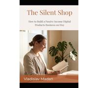 The Silent Shop: How to Build a Passive Income Digital Products Business on Etsy - Without a Personal Brand, a Social Media Following, or Ever Showing Your Face